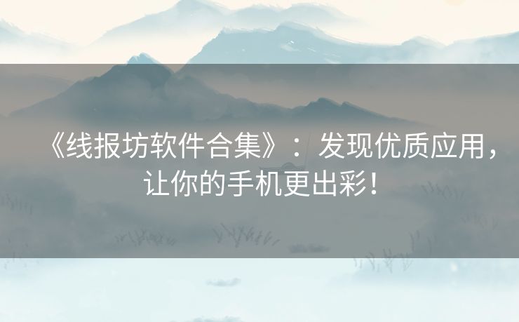 《线报坊软件合集》：发现优质应用，让你的手机更出彩！