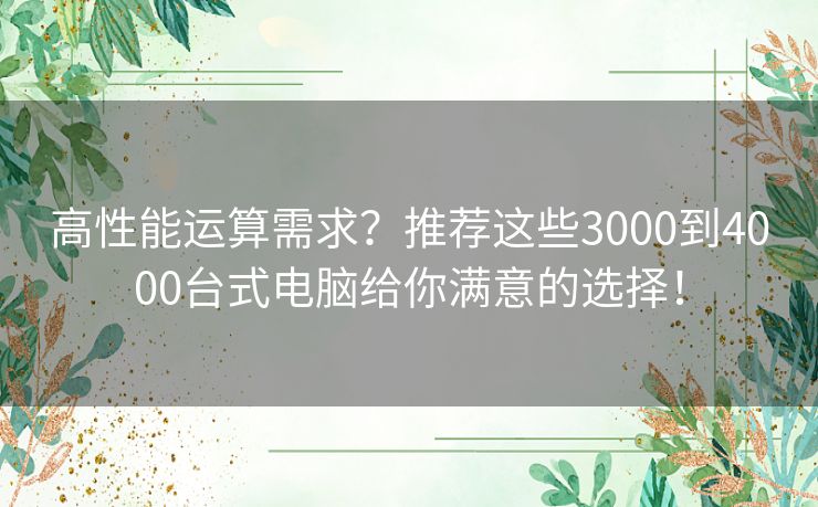 高性能运算需求？推荐这些3000到4000台式电脑给你满意的选择！