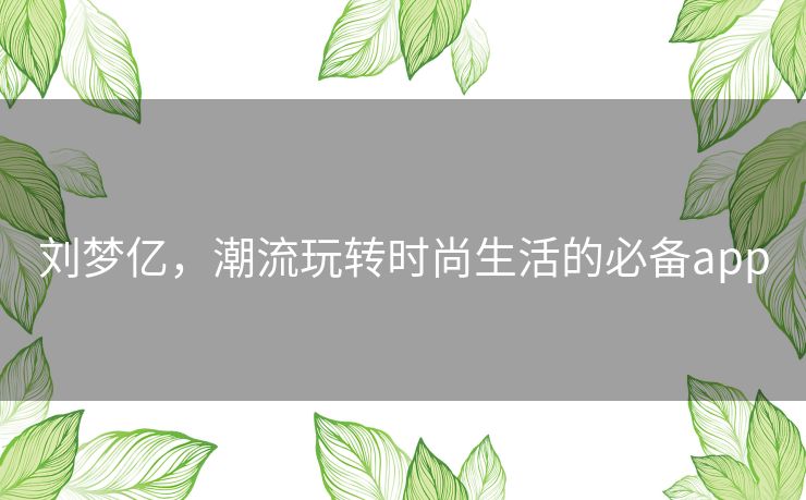 刘梦亿，潮流玩转时尚生活的必备app