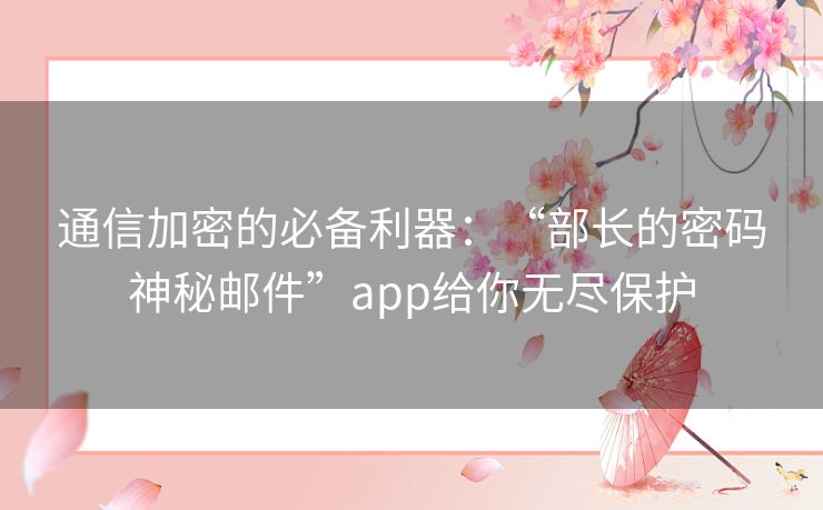 通信加密的必备利器：“部长的密码神秘邮件”app给你无尽保护