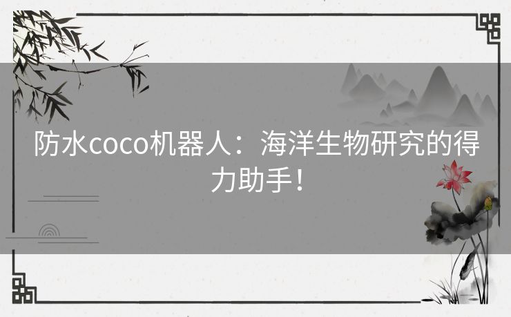 防水coco机器人：海洋生物研究的得力助手！