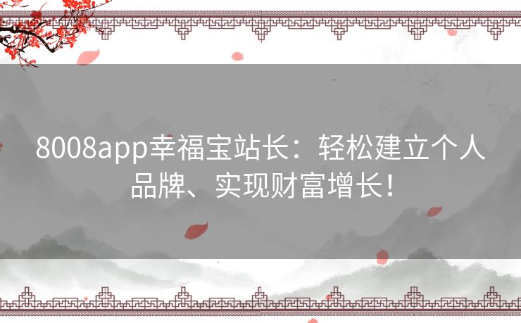 8008app幸福宝站长：轻松建立个人品牌、实现财富增长！