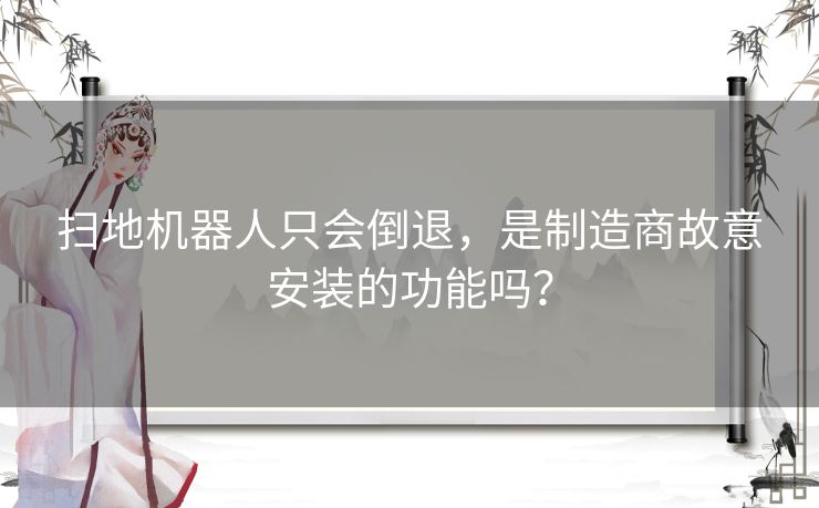 扫地机器人只会倒退，是制造商故意安装的功能吗？