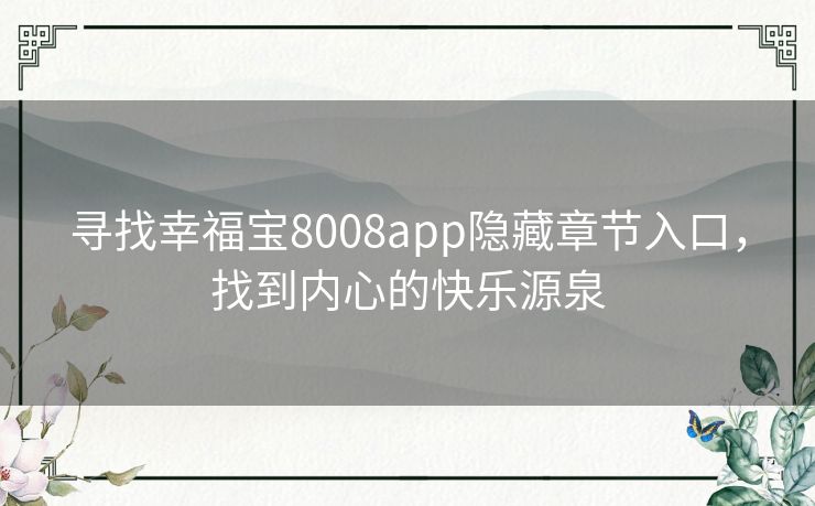 寻找幸福宝8008app隐藏章节入口，找到内心的快乐源泉