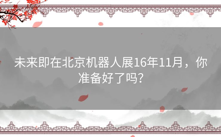 未来即在北京机器人展16年11月，你准备好了吗？