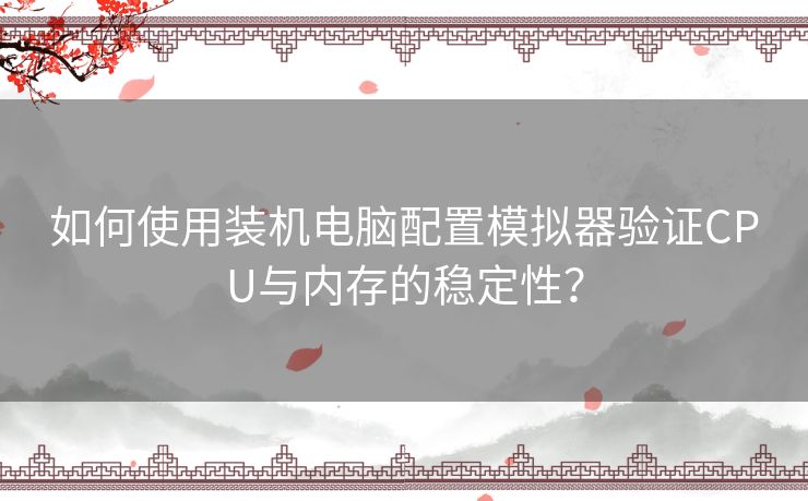 如何使用装机电脑配置模拟器验证CPU与内存的稳定性？