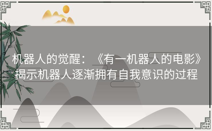 机器人的觉醒：《有一机器人的电影》揭示机器人逐渐拥有自我意识的过程