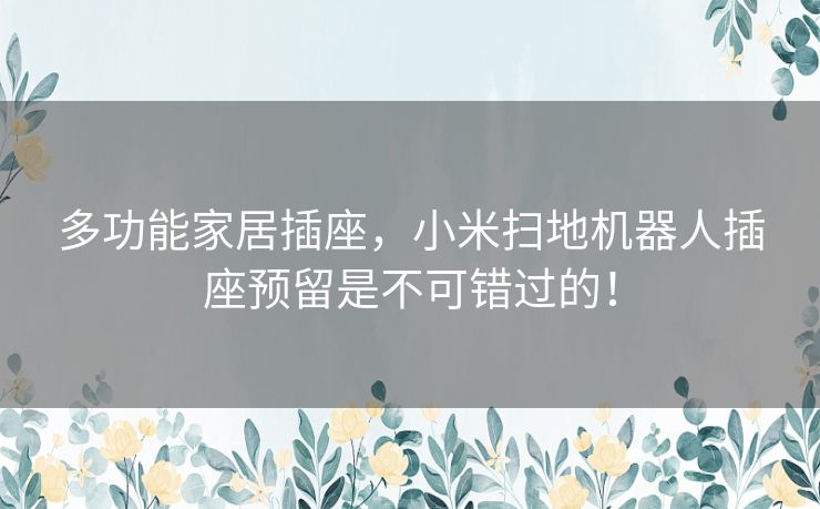 多功能家居插座，小米扫地机器人插座预留是不可错过的！