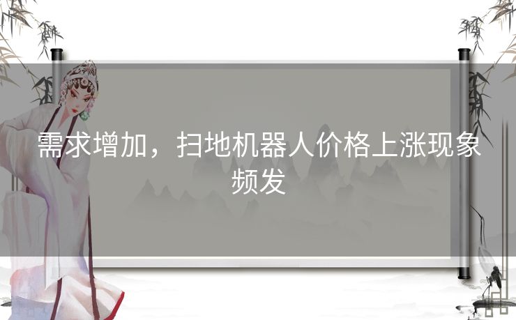 需求增加，扫地机器人价格上涨现象频发