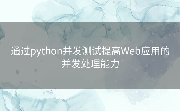 通过python并发测试提高Web应用的并发处理能力