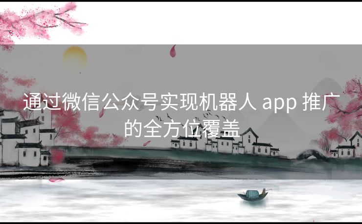 通过微信公众号实现机器人 app 推广的全方位覆盖