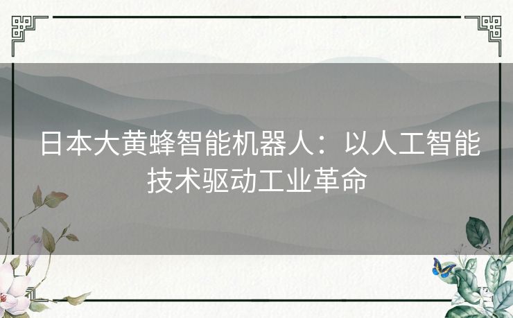 日本大黄蜂智能机器人：以人工智能技术驱动工业革命