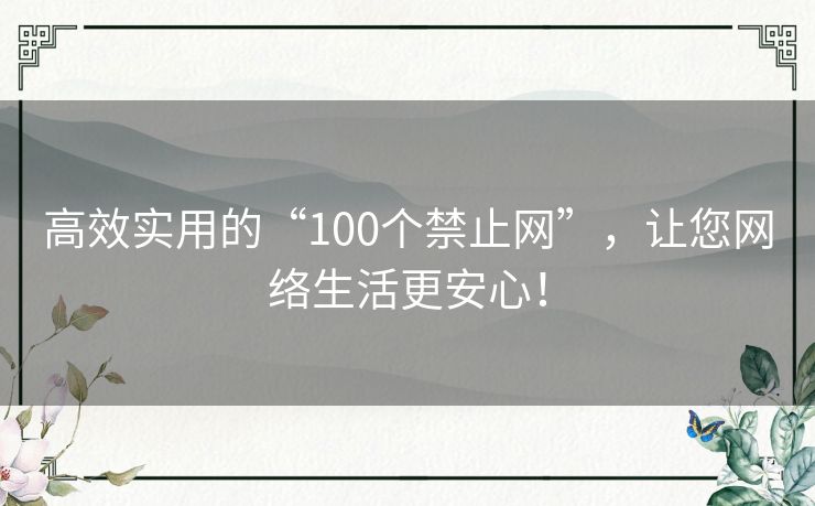 高效实用的“100个禁止网”，让您网络生活更安心！