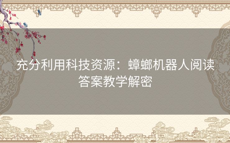 充分利用科技资源：蟑螂机器人阅读答案教学解密