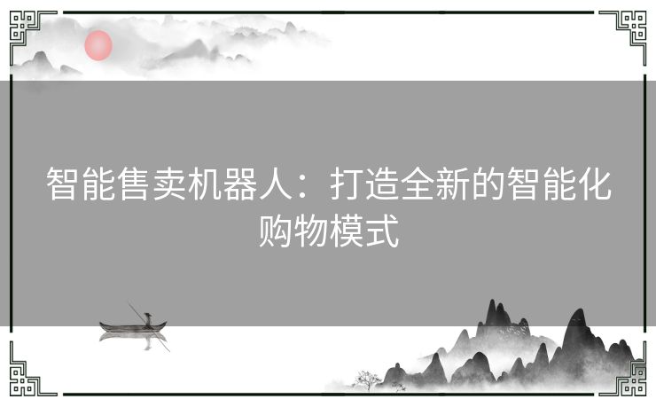 智能售卖机器人：打造全新的智能化购物模式