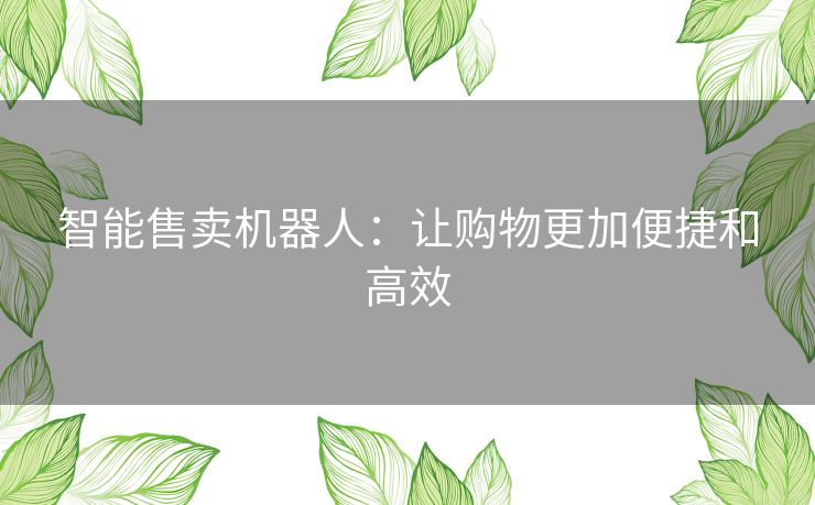 智能售卖机器人：让购物更加便捷和高效