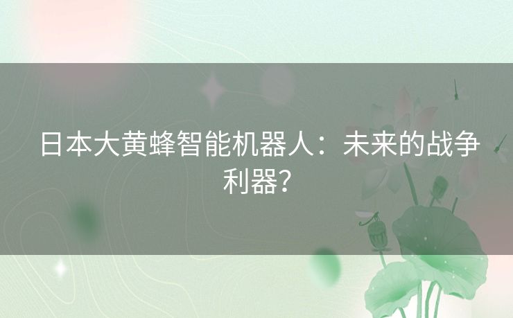 日本大黄蜂智能机器人：未来的战争利器？