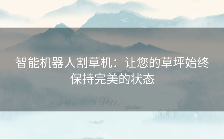 智能机器人割草机：让您的草坪始终保持完美的状态