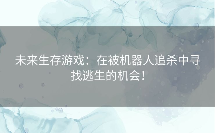 未来生存游戏：在被机器人追杀中寻找逃生的机会！