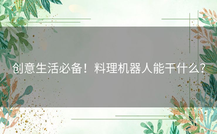 创意生活必备！料理机器人能干什么？