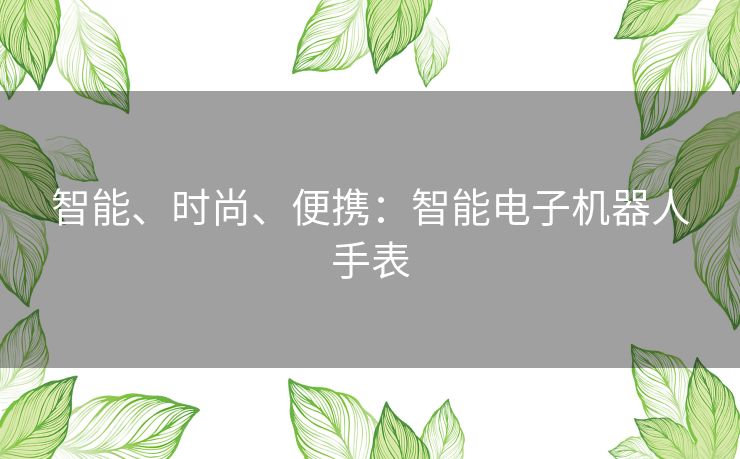 智能、时尚、便携：智能电子机器人手表