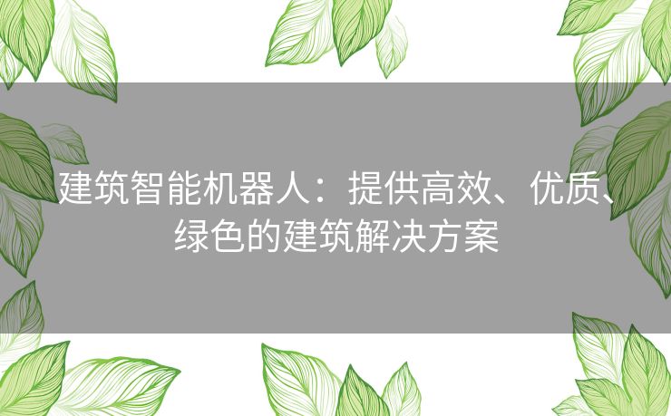 建筑智能机器人：提供高效、优质、绿色的建筑解决方案