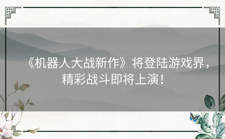 《机器人大战新作》将登陆游戏界，精彩战斗即将上演！