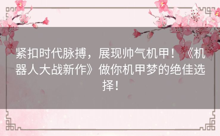 紧扣时代脉搏，展现帅气机甲！《机器人大战新作》做你机甲梦的绝佳选择！