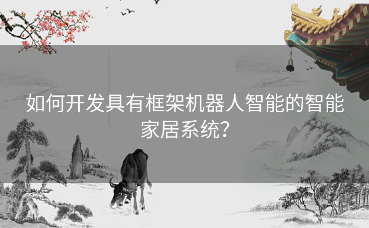 如何开发具有框架机器人智能的智能家居系统？