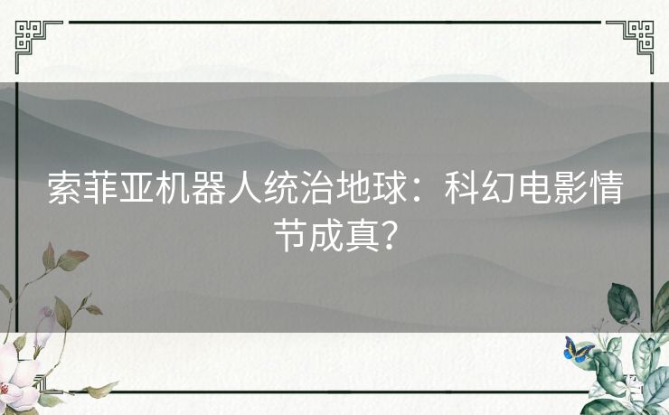 索菲亚机器人统治地球：科幻电影情节成真？