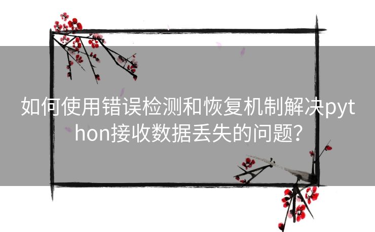 如何使用错误检测和恢复机制解决python接收数据丢失的问题？