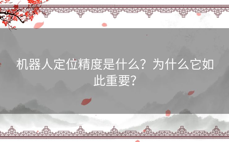 机器人定位精度是什么？为什么它如此重要？