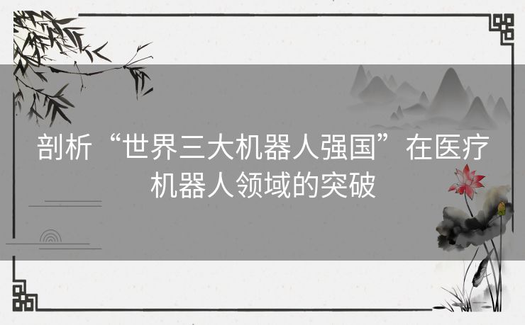 剖析“世界三大机器人强国”在医疗机器人领域的突破