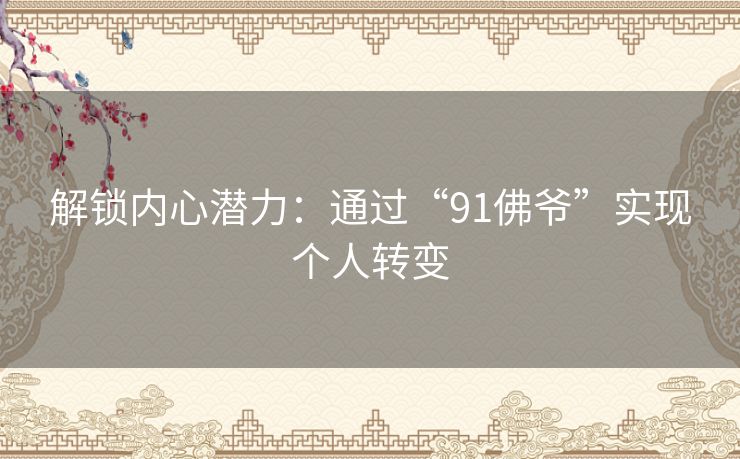 解锁内心潜力：通过“91佛爷”实现个人转变