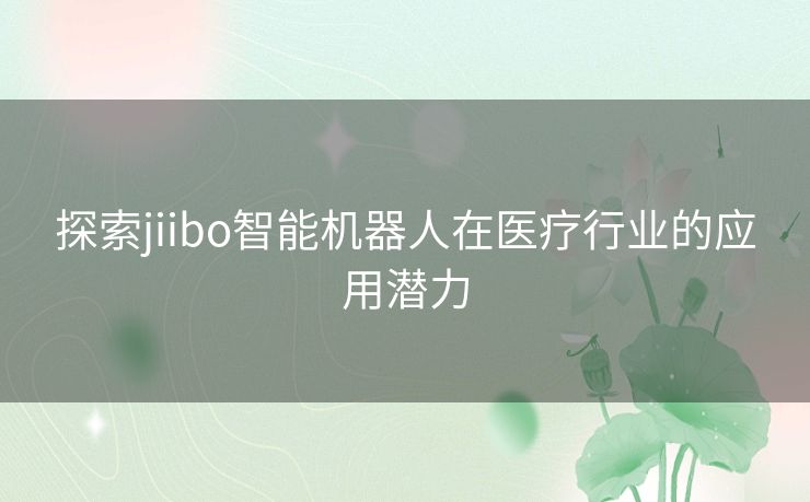 探索jiibo智能机器人在医疗行业的应用潜力