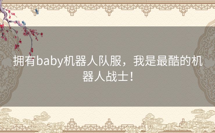 拥有baby机器人队服，我是最酷的机器人战士！