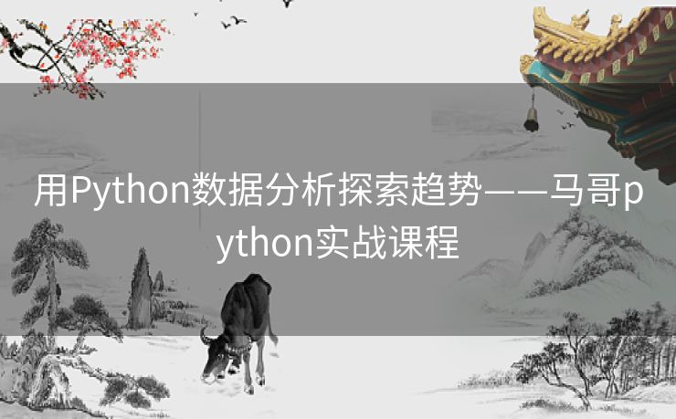 用Python数据分析探索趋势——马哥python实战课程