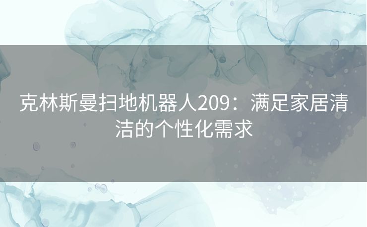 克林斯曼扫地机器人209：满足家居清洁的个性化需求