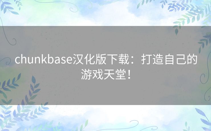 chunkbase汉化版下载：打造自己的游戏天堂！