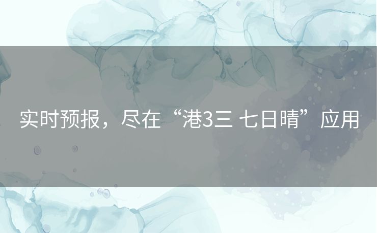 实时预报，尽在“港3三 七日晴”应用