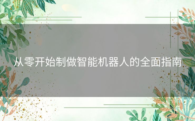 从零开始制做智能机器人的全面指南