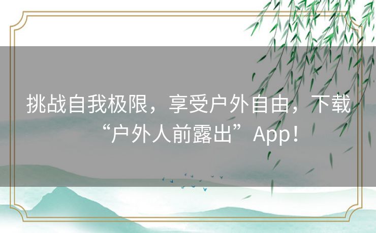 挑战自我极限，享受户外自由，下载“户外人前露出”App！