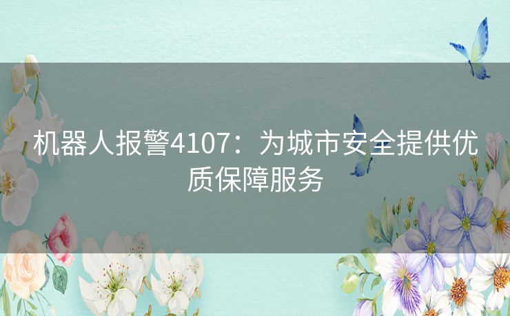 机器人报警4107：为城市安全提供优质保障服务