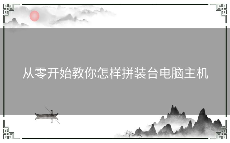 从零开始教你怎样拼装台电脑主机