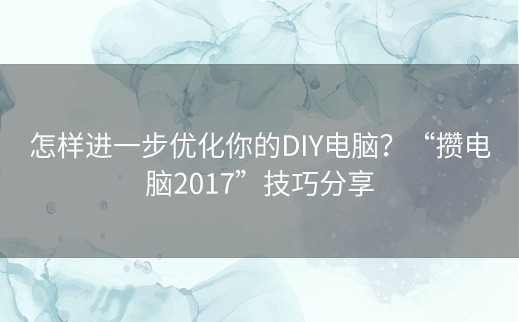 怎样进一步优化你的DIY电脑？“攒电脑2017”技巧分享