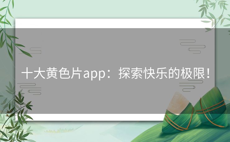 十大黄色片app：探索快乐的极限！