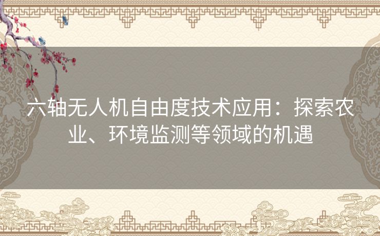 六轴无人机自由度技术应用：探索农业、环境监测等领域的机遇