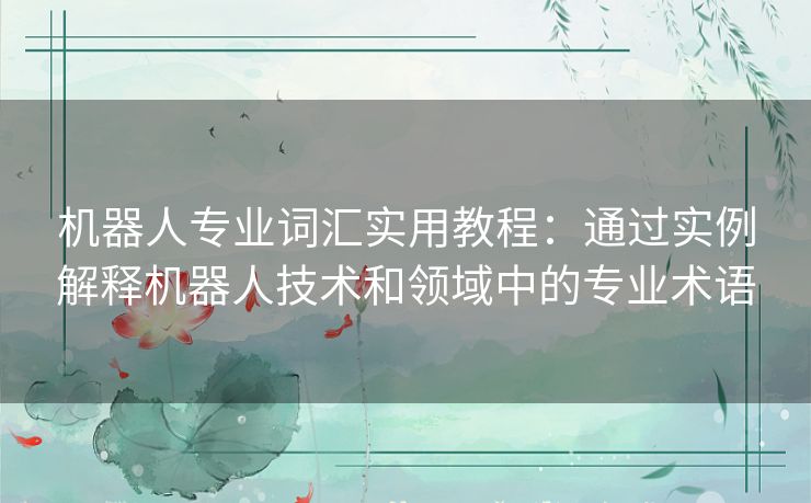 机器人专业词汇实用教程：通过实例解释机器人技术和领域中的专业术语