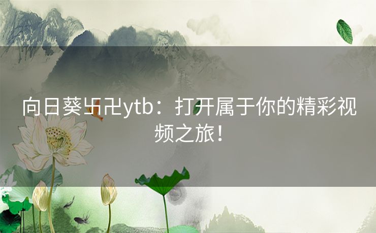 向日葵卐卍ytb：打开属于你的精彩视频之旅！