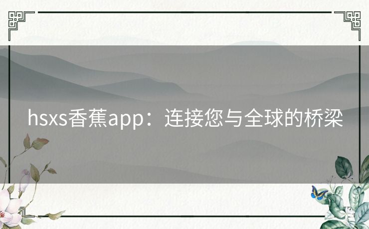 hsxs香蕉app：连接您与全球的桥梁